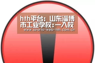 hth平台:山东淄博市工业学校:一入校就为就业创业作准备(图1) hth平台