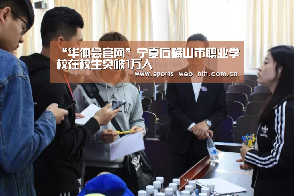 “华体会官网”宁夏石嘴山市职业学校在校生突破1万人(图1) “华体会官网”宁夏石嘴山市职业学校在校生突破1万人(图1)
